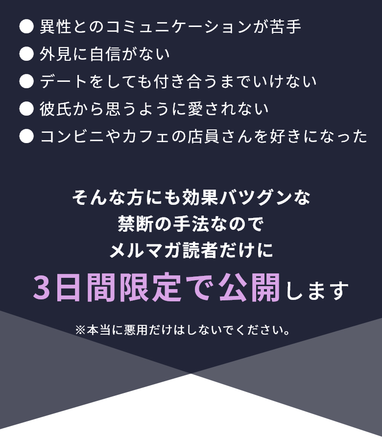 ● 異性とのコミュニケーションが苦手● 外見に自信がない● デートをしても付き合うまでいけない● 彼氏から思うように愛されない● コンビニやカフェの店員さんを好きになった