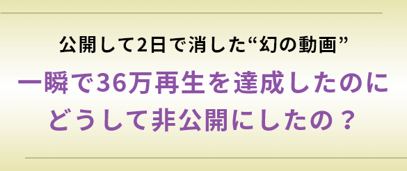 一瞬で36万再生を達成したのにどうして非公開にしたの?
